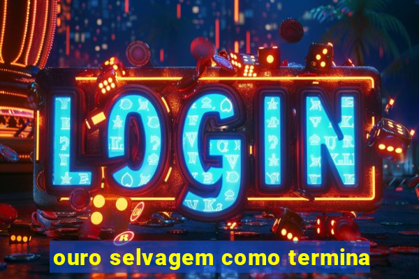 ouro selvagem como termina